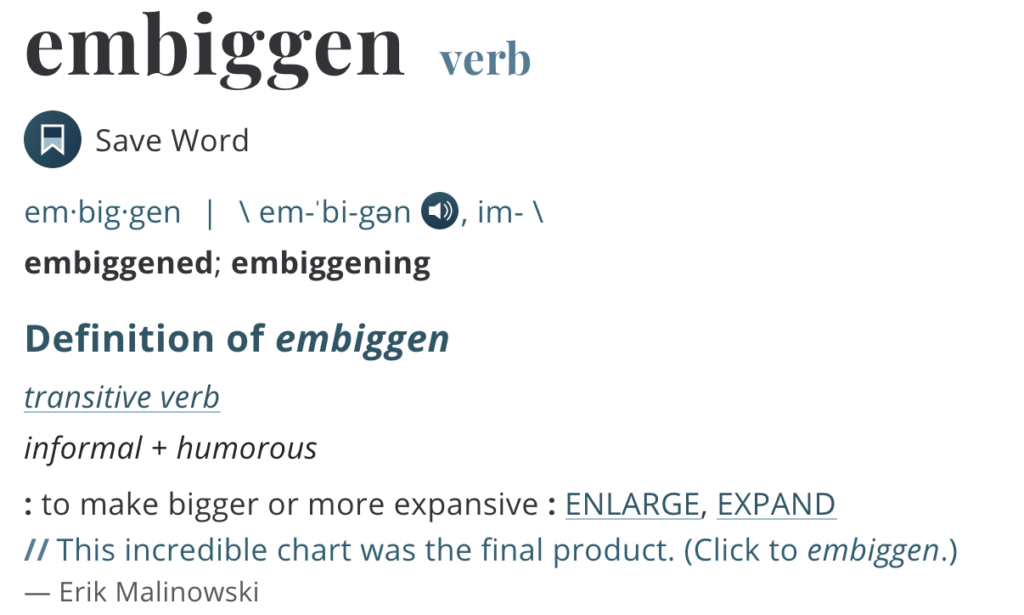 The Merriam-Webster definition of the word embiggen: "to make bigger or more expansive".