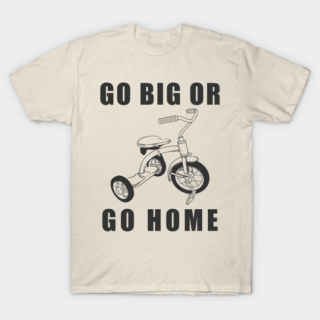 A tee shirt that says "Go big or go home" with a drawing of a tricycle in the center.